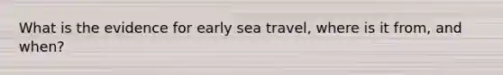 What is the evidence for early sea travel, where is it from, and when?