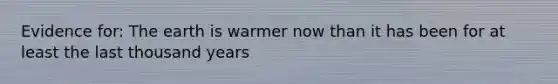 Evidence for: The earth is warmer now than it has been for at least the last thousand years