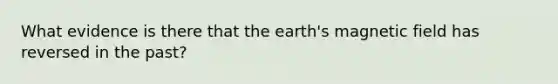 What evidence is there that the earth's magnetic field has reversed in the past?