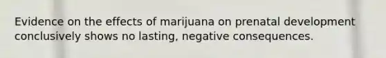 Evidence on the effects of marijuana on prenatal development conclusively shows no lasting, negative consequences.