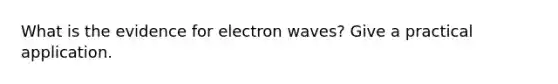 What is the evidence for electron waves? Give a practical application.