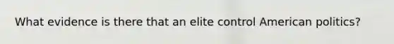 What evidence is there that an elite control American politics?