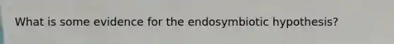 What is some evidence for the endosymbiotic hypothesis?