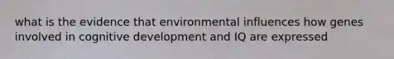 what is the evidence that environmental influences how genes involved in cognitive development and IQ are expressed