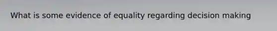 What is some evidence of equality regarding decision making