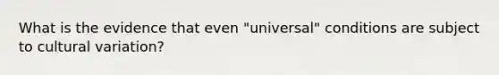 What is the evidence that even "universal" conditions are subject to cultural variation?