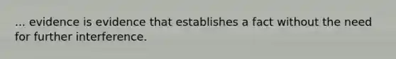 ... evidence is evidence that establishes a fact without the need for further interference.