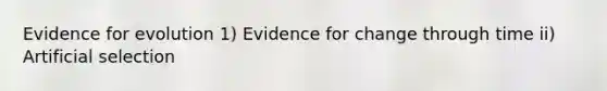 Evidence for evolution 1) Evidence for change through time ii) Artificial selection