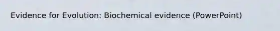 <a href='https://www.questionai.com/knowledge/kl4L0eHhUT-evidence-for-evolution' class='anchor-knowledge'>evidence for evolution</a>: Biochemical evidence (PowerPoint)