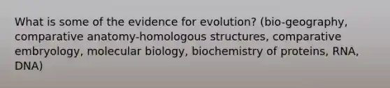 What is some of the evidence for evolution? (bio-geography, comparative anatomy-homologous structures, comparative embryology, molecular biology, biochemistry of proteins, RNA, DNA)