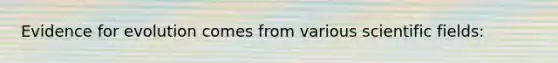 <a href='https://www.questionai.com/knowledge/kl4L0eHhUT-evidence-for-evolution' class='anchor-knowledge'>evidence for evolution</a> comes from various scientific fields: