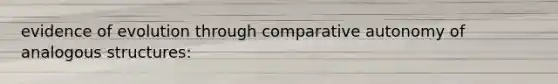 evidence of evolution through comparative autonomy of analogous structures: