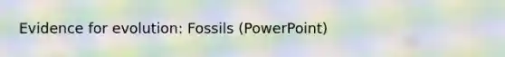 <a href='https://www.questionai.com/knowledge/kl4L0eHhUT-evidence-for-evolution' class='anchor-knowledge'>evidence for evolution</a>: Fossils (PowerPoint)