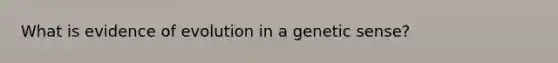What is evidence of evolution in a genetic sense?