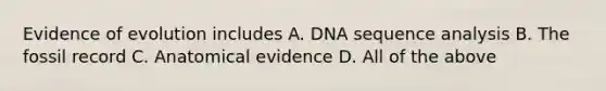 Evidence of evolution includes A. DNA sequence analysis B. The fossil record C. Anatomical evidence D. All of the above