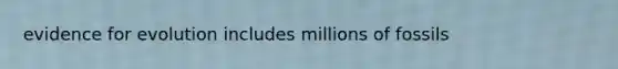 <a href='https://www.questionai.com/knowledge/kl4L0eHhUT-evidence-for-evolution' class='anchor-knowledge'>evidence for evolution</a> includes millions of fossils
