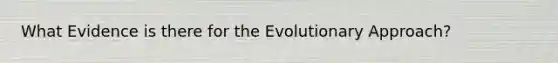 What Evidence is there for the Evolutionary Approach?