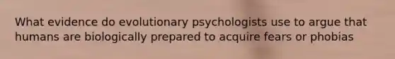 What evidence do evolutionary psychologists use to argue that humans are biologically prepared to acquire fears or phobias