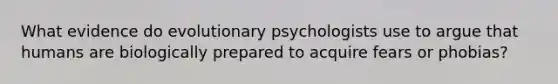 What evidence do evolutionary psychologists use to argue that humans are biologically prepared to acquire fears or phobias?