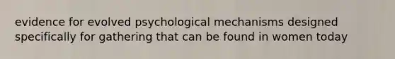 evidence for evolved psychological mechanisms designed specifically for gathering that can be found in women today