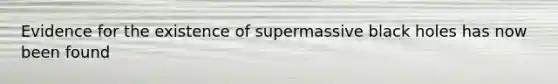 Evidence for the existence of supermassive black holes has now been found