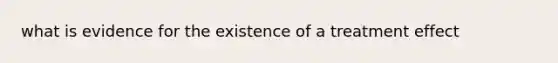 what is evidence for the existence of a treatment effect