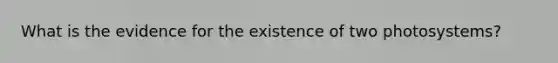 What is the evidence for the existence of two photosystems?