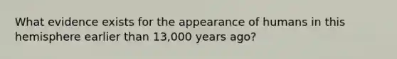 What evidence exists for the appearance of humans in this hemisphere earlier than 13,000 years ago?