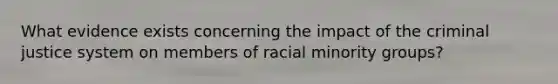 What evidence exists concerning the impact of the criminal justice system on members of racial minority groups?