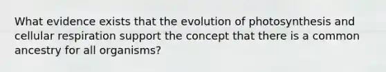 What evidence exists that the evolution of photosynthesis and cellular respiration support the concept that there is a common ancestry for all organisms?