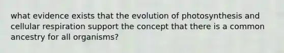 what evidence exists that the evolution of photosynthesis and cellular respiration support the concept that there is a common ancestry for all organisms?