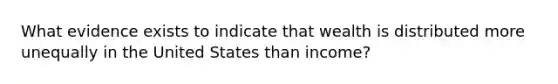 What evidence exists to indicate that wealth is distributed more unequally in the United States than income?