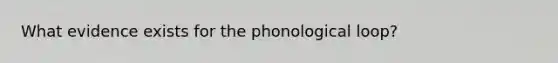 What evidence exists for the phonological loop?