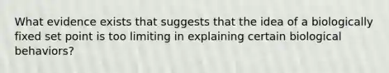 What evidence exists that suggests that the idea of a biologically fixed set point is too limiting in explaining certain biological behaviors?