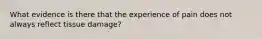 What evidence is there that the experience of pain does not always reflect tissue damage?