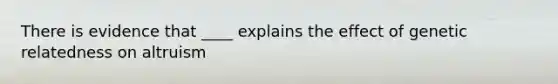 There is evidence that ____ explains the effect of genetic relatedness on altruism