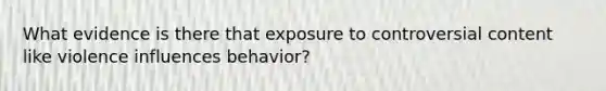 What evidence is there that exposure to controversial content like violence influences behavior?