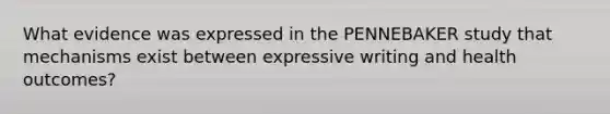 What evidence was expressed in the PENNEBAKER study that mechanisms exist between expressive writing and health outcomes?