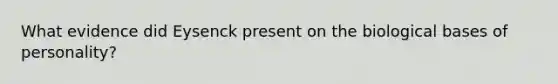 What evidence did Eysenck present on the biological bases of personality?