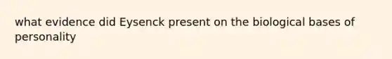 what evidence did Eysenck present on the biological bases of personality