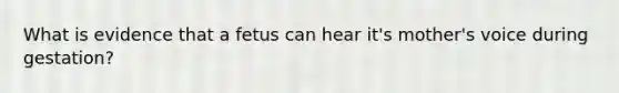 What is evidence that a fetus can hear it's mother's voice during gestation?