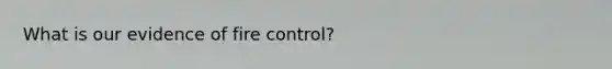 What is our evidence of fire control?