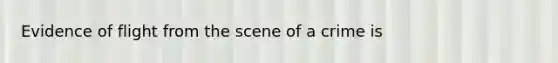 Evidence of flight from the scene of a crime is