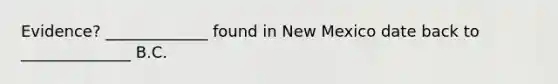 Evidence? _____________ found in New Mexico date back to ______________ B.C.