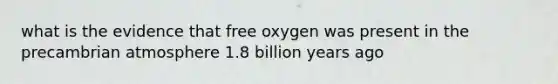 what is the evidence that free oxygen was present in the precambrian atmosphere 1.8 billion years ago