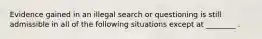 Evidence gained in an illegal search or questioning is still admissible in all of the following situations except at ________ .