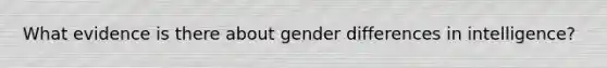 What evidence is there about gender differences in intelligence?