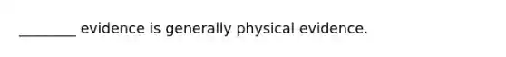 ________ evidence is generally physical evidence.