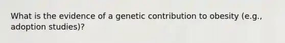 What is the evidence of a genetic contribution to obesity (e.g., adoption studies)?