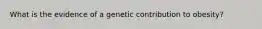 What is the evidence of a genetic contribution to obesity?